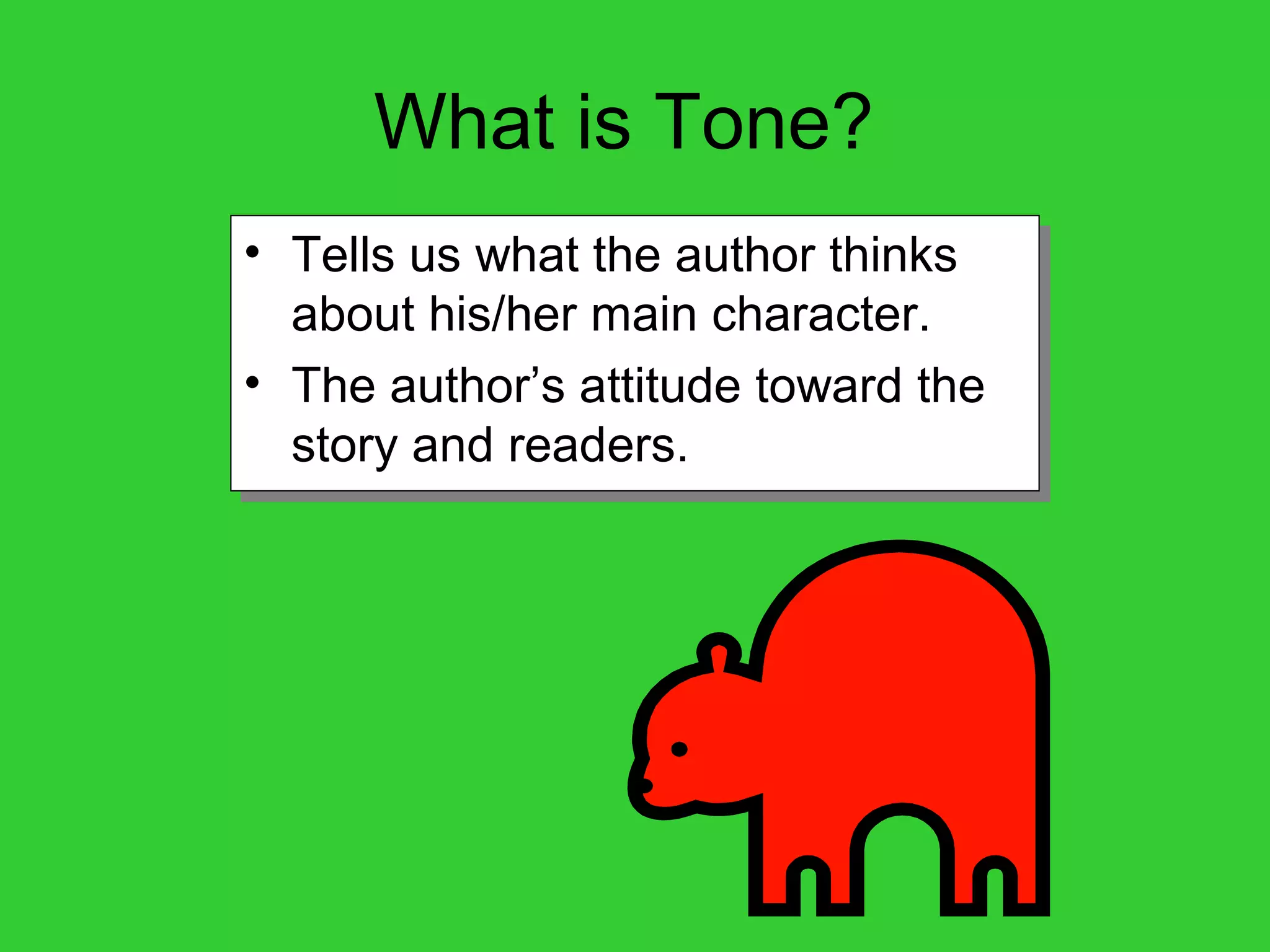What is Tone?
• Tells us what the author thinks
about his/her main character.
• The author’s attitude toward the
story and readers.
• Tells us what the author thinks
about his/her main character.
• The author’s attitude toward the
story and readers.
 