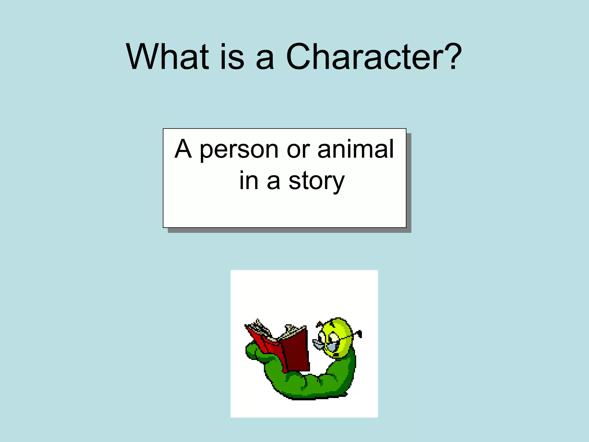 What is a Character?
A person or animal
in a story
A person or animal
in a story
 