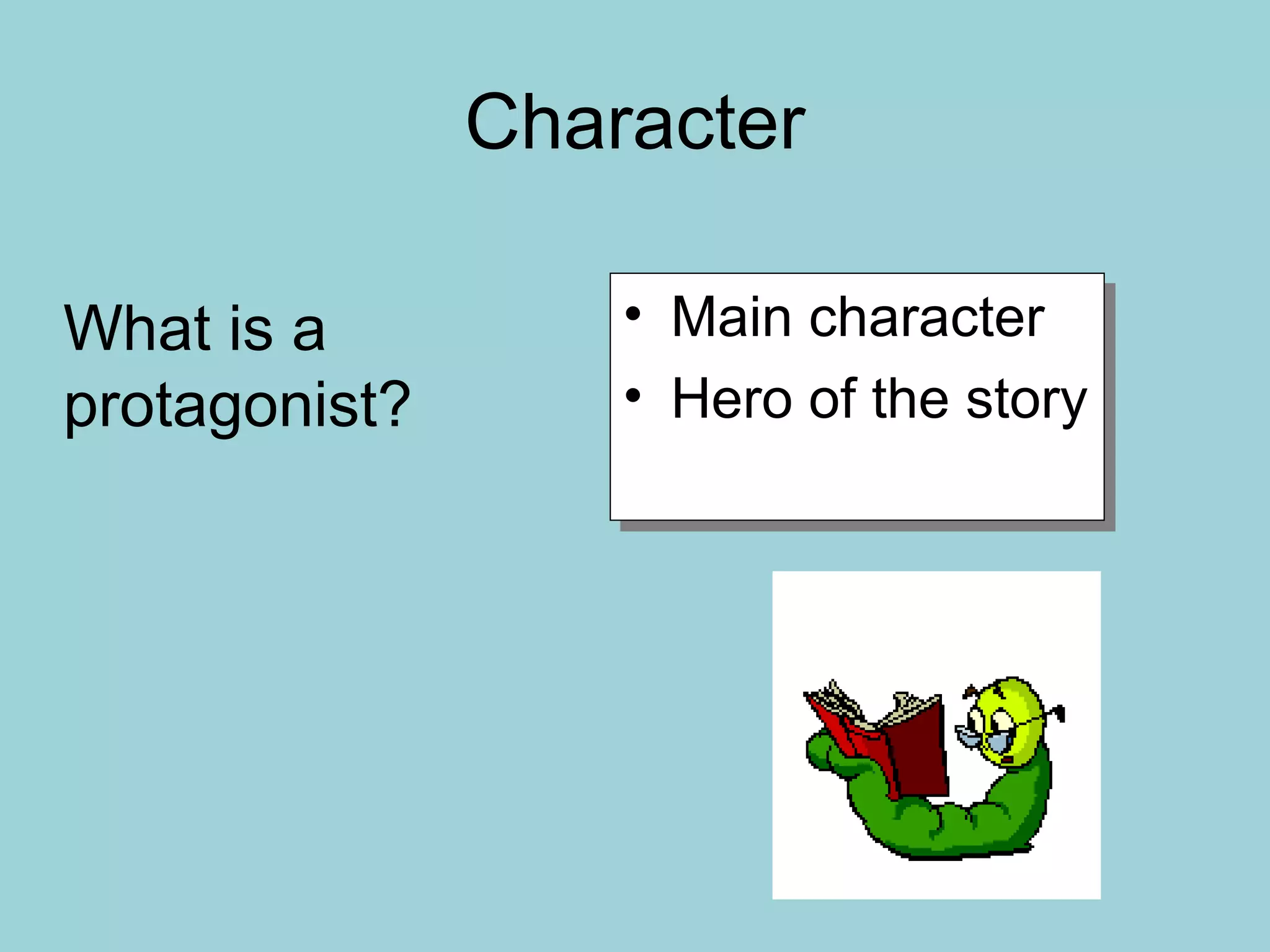 Character
• Main character
• Hero of the story
• Main character
• Hero of the story
What is a
protagonist?
 
