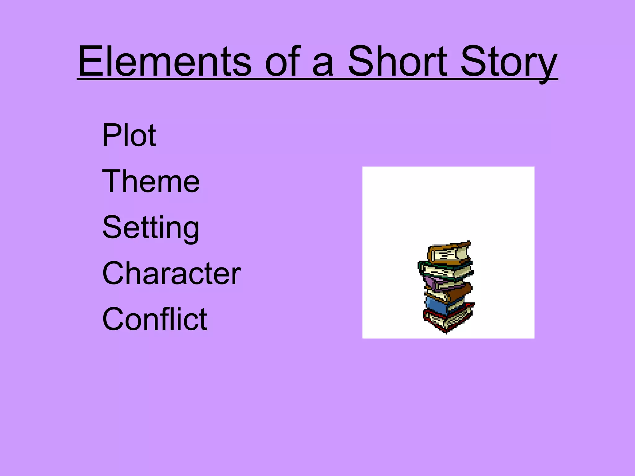Elements of a Short Story
Plot
Theme
Setting
Character
Conflict
 
