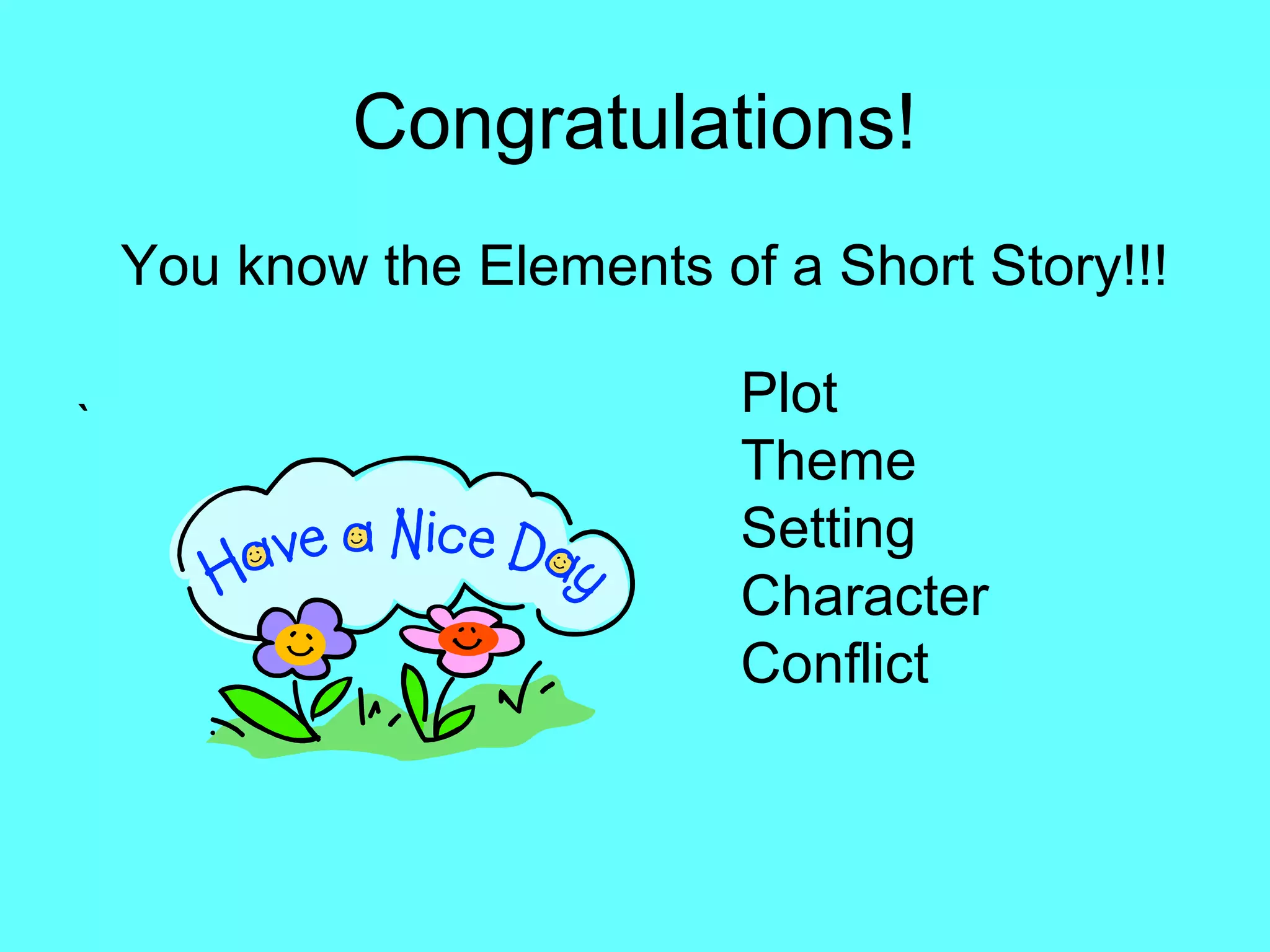 Congratulations!
You know the Elements of a Short Story!!!
`
Plot
Theme
Setting
Character
Conflict
 