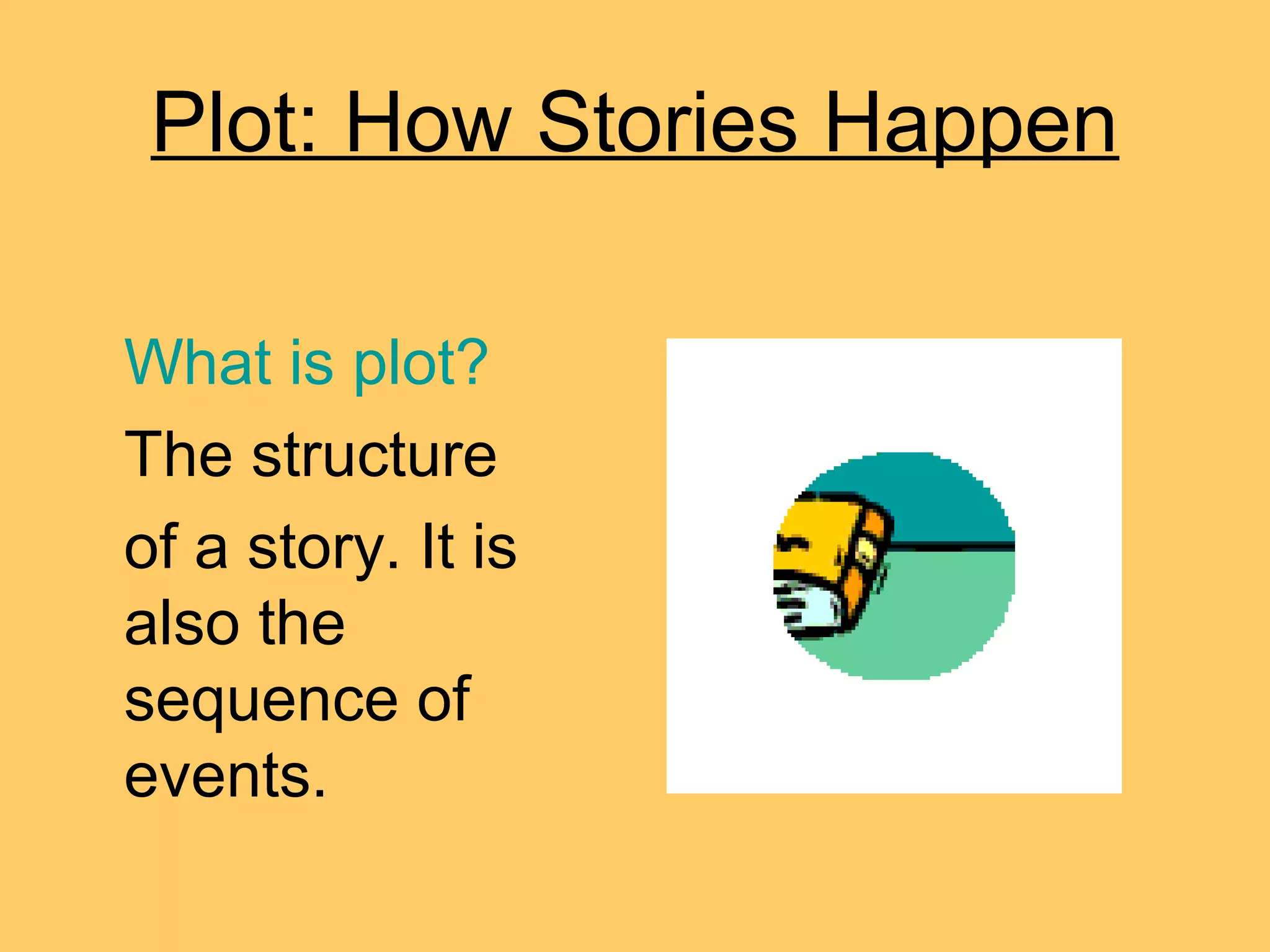 Plot: How Stories Happen
What is plot?
The structure
of a story. It is
also the
sequence of
events.
 