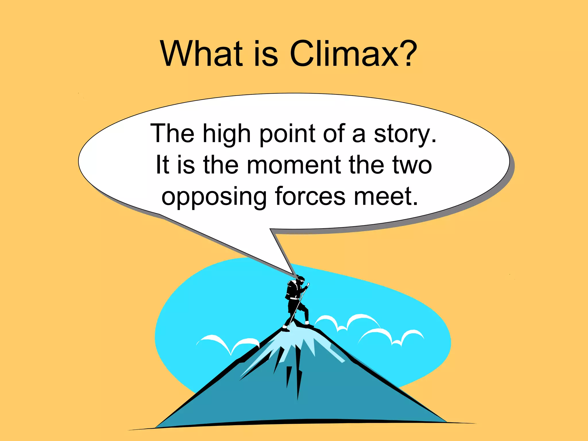 What is Climax?
The high point of a story.
It is the moment the two
opposing forces meet.
The high point of a story.
It is the moment the two
opposing forces meet.
 