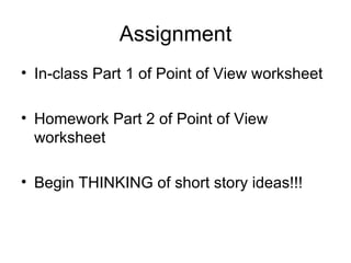 Assignment In-class Part 1 of Point of View worksheet Homework Part 2 of Point of View worksheet Begin THINKING of short story ideas!!! 