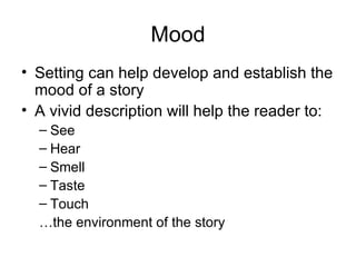 Mood Setting can help develop and establish the mood of a story A vivid description will help the reader to: See  Hear Smell Taste  Touch  …the environment of the story 