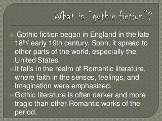 Gothic fiction began in England in the late
18th/ early 19th century. Soon, it spread to
other parts of the world, especia...