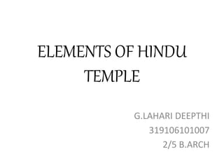 ELEMENTS OF HINDU
TEMPLE
G.LAHARI DEEPTHI
319106101007
2/5 B.ARCH
 