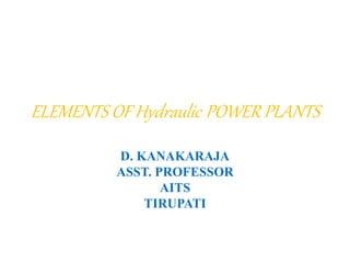 ELEMENTS OF Hydraulic POWER PLANTS
D. KANAKARAJA
ASST. PROFESSOR
AITS
TIRUPATI
 