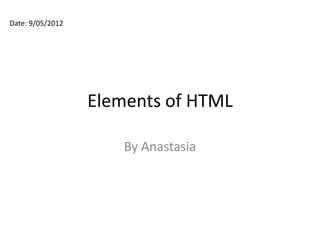 Date: 9/05/2012




                  Elements of HTML

                      By Anastasia
 