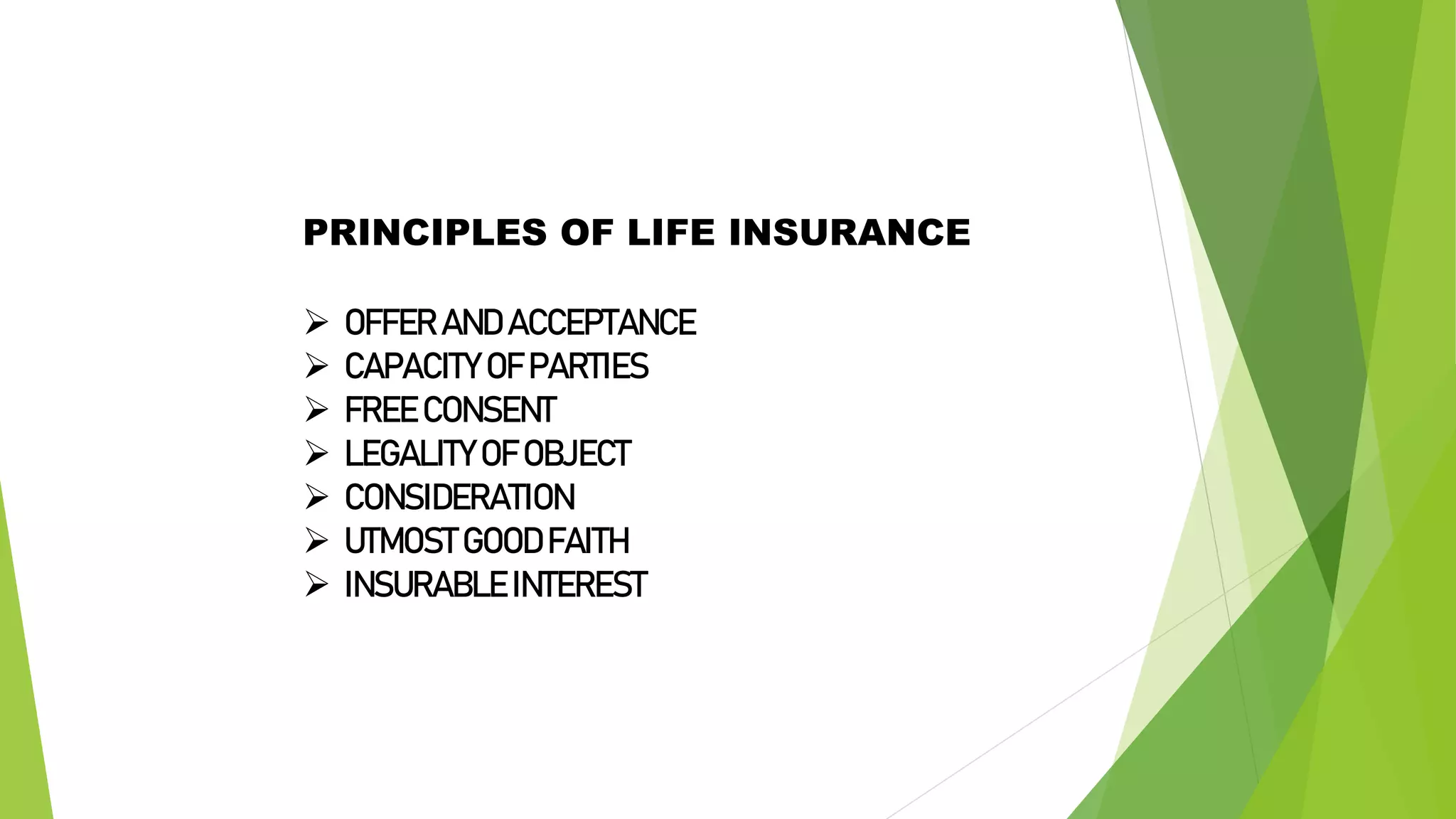 PRINCIPLES OF LIFE INSURANCE
 OFFER AND ACCEPTANCE
 CAPACITY OF PARTIES
 FREE CONSENT
 LEGALITY OF OBJECT
 CONSIDERATION
 UTMOSTGOODFAITH
 INSURABLE INTEREST
 