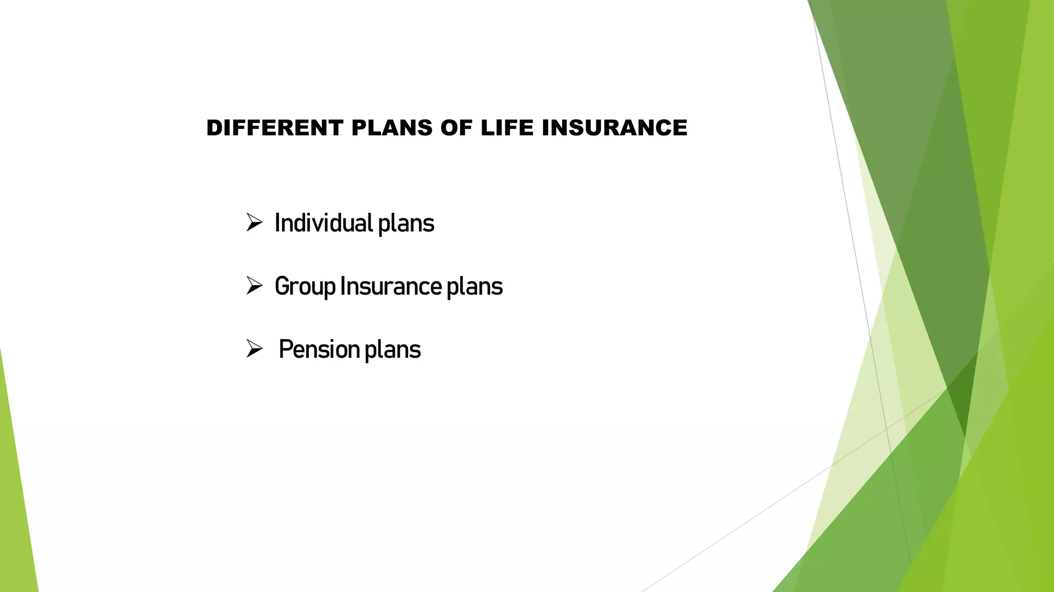 DIFFERENT PLANS OF LIFE INSURANCE
 Individual plans
 Group Insurance plans
 Pension plans
 