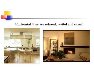 Horizontal lines are relaxed, restful and casual. 
 