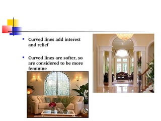  Curved lines add interest 
and relief 
 Curved lines are softer, so 
are considered to be more 
feminine 
 
