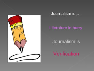 Journalism is …


Literature in hurry


 Journalism is

  Verification
 
