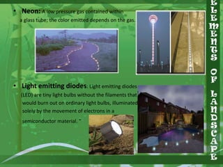 • Neon: A low pressure gas contained within
a glass tube; the color emitted depends on the gas.

• Light emitting diodes: Light emitting diodes
(LED) are tiny light bulbs without the filaments that
would burn out on ordinary light bulbs, illuminated
solely by the movement of electrons in a
semiconductor material. "

 