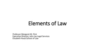 Elements of Law
Professor Margaret M. Flint
Executive Director, John Jay Legal Services
Elisabeth Haub School of Law
 