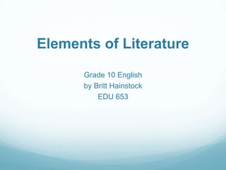 Elements of Literature,[object Object],Grade 10 English,[object Object],by Britt Hainstock,[object Object],EDU 653,[object Object]