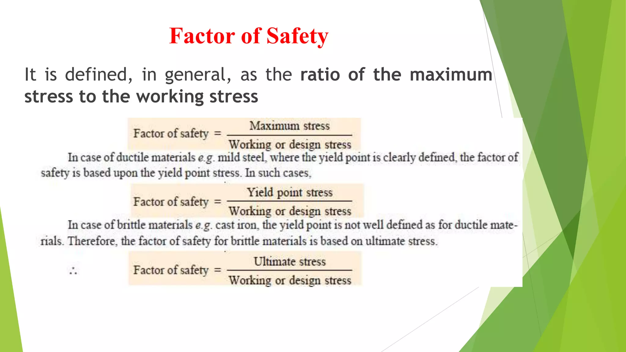 Factor of Safety
It is defined, in general, as the ratio of the maximum
stress to the working stress
 