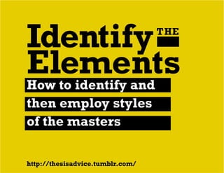 IdentifyTHE
Elements
http://thesisadvice.tumblr.com/
How to identify and
then employ styles
of the masters
 