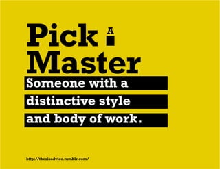 Pick A
MasterSomeone with a
distinctive style
and body of work.
http://thesisadvice.tumblr.com/
 