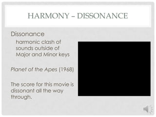 Harmony – DissonanceDissonance harmonic clash of sounds outside of Major and Minor keysPlanet of the Apes (1968)The score for this movie is dissonant all the way through.