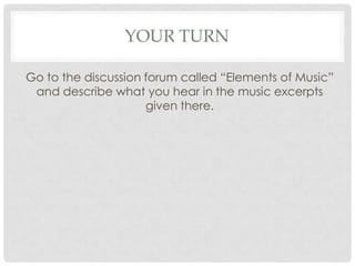 Your turnGo to the discussion forum called “Elements of Music” and describe what you hear in the music excerpts given there.