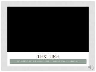 Homophonic or homophony - melody and harmonyTexture