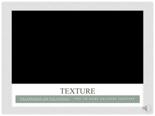 Polyphonic or polyphony– two or more melodies togethertexture