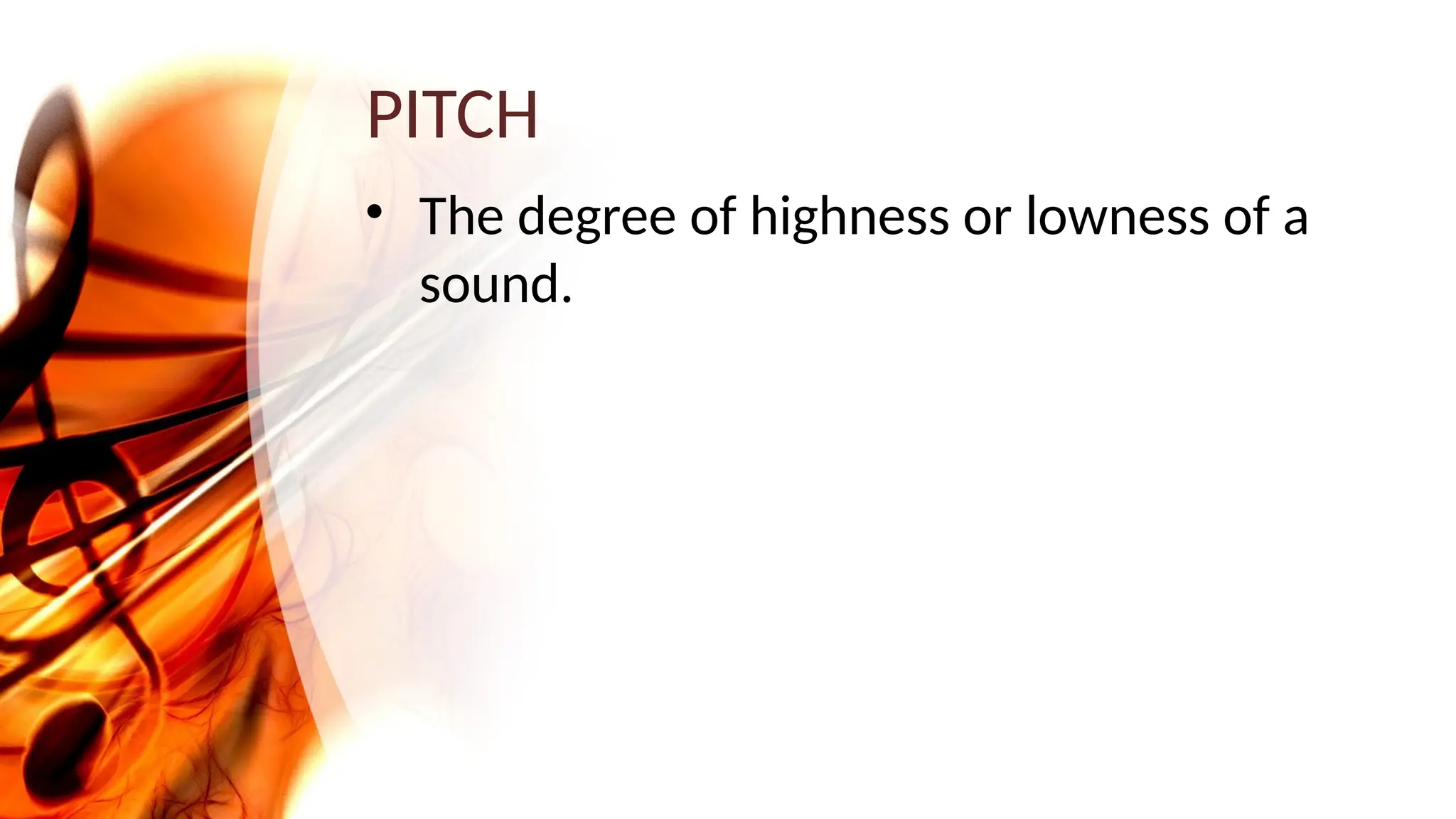 PITCH
• The degree of highness or lowness of a
sound.
 