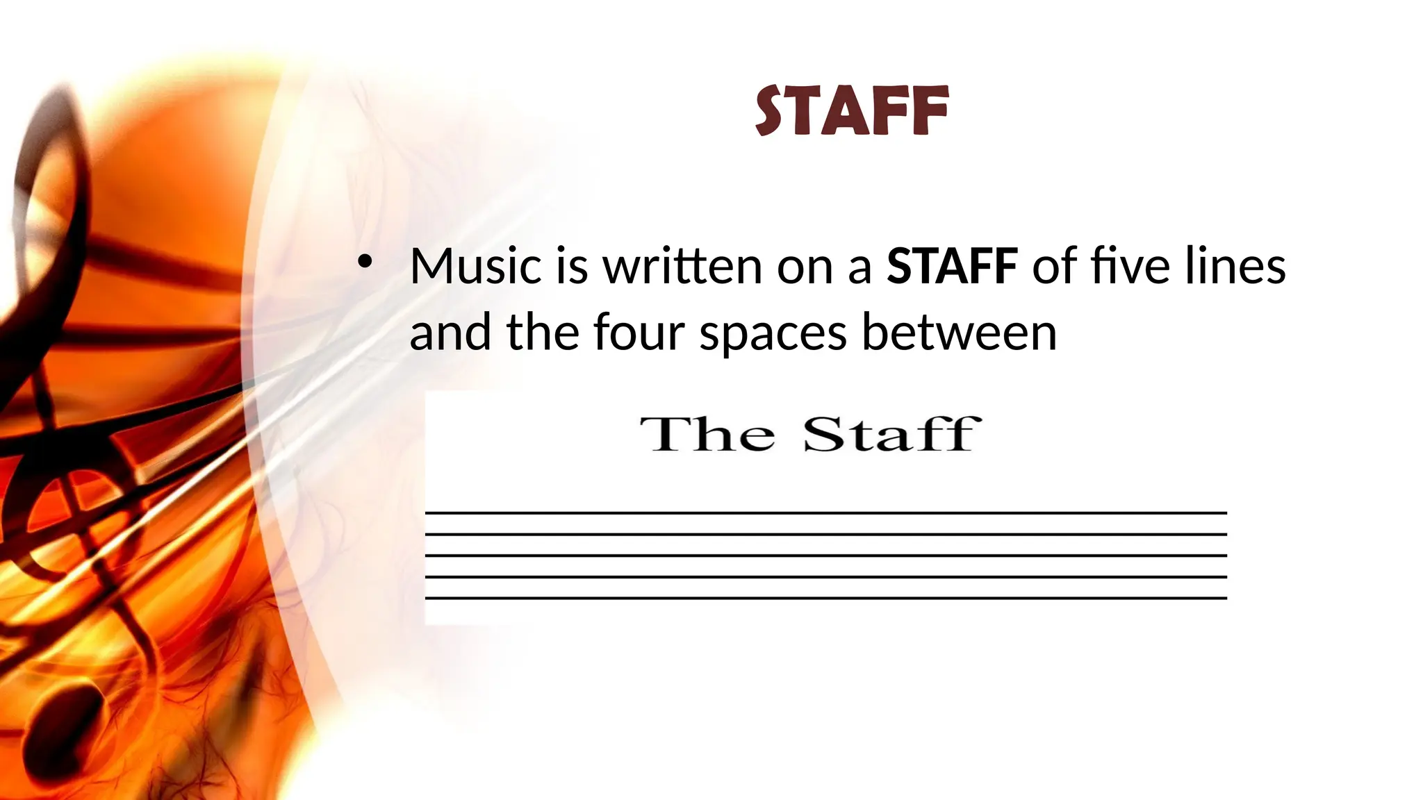 STAFF
• Music is written on a STAFF of five lines
and the four spaces between
 