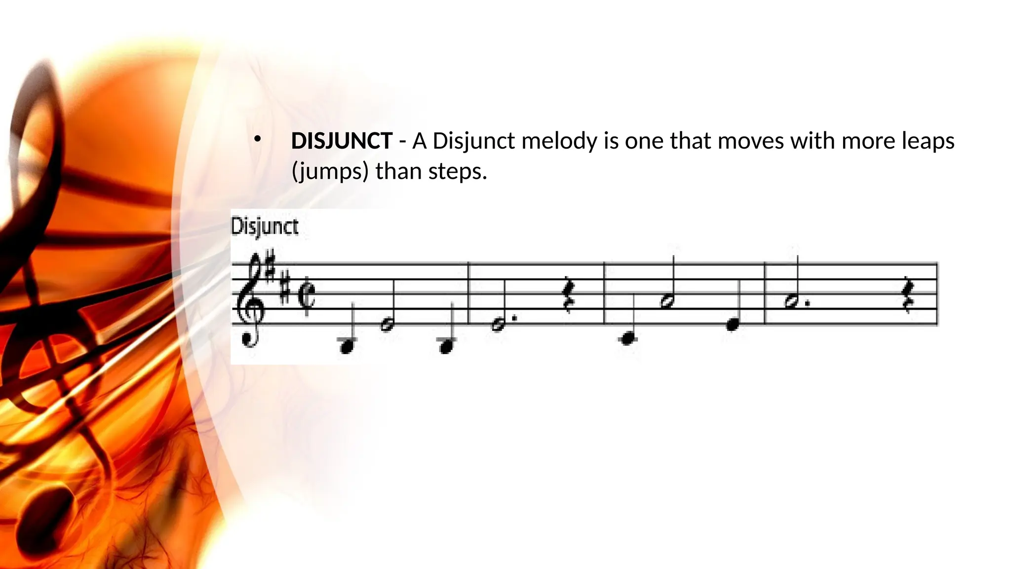 • DISJUNCT - A Disjunct melody is one that moves with more leaps
(jumps) than steps.
 