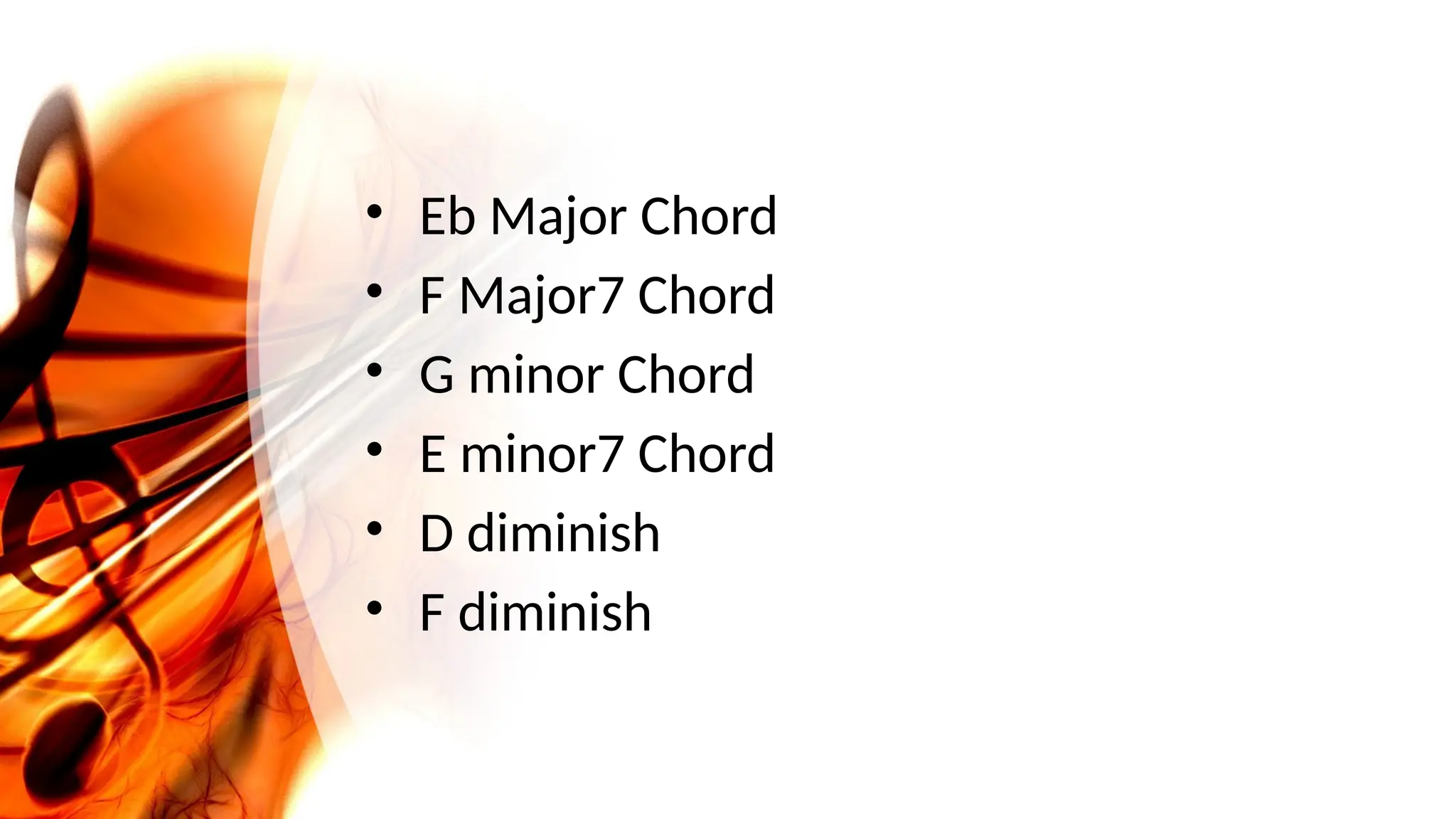 • Eb Major Chord
• F Major7 Chord
• G minor Chord
• E minor7 Chord
• D diminish
• F diminish
 