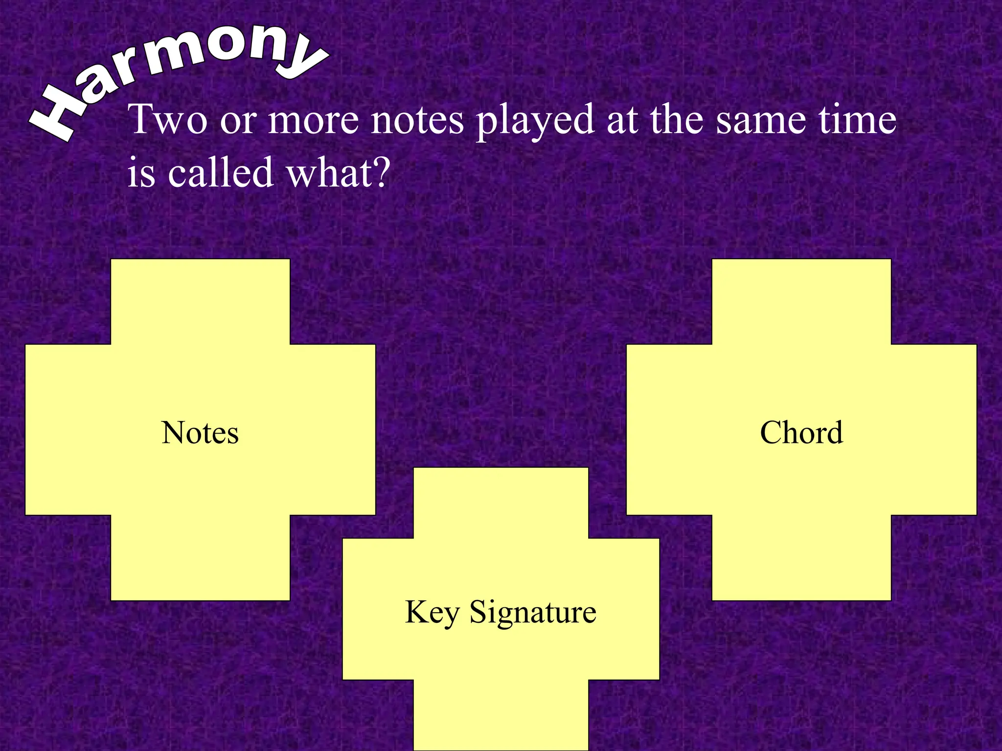 Two or more notes played at the same time
is called what?
Notes Chord
Key Signature
 