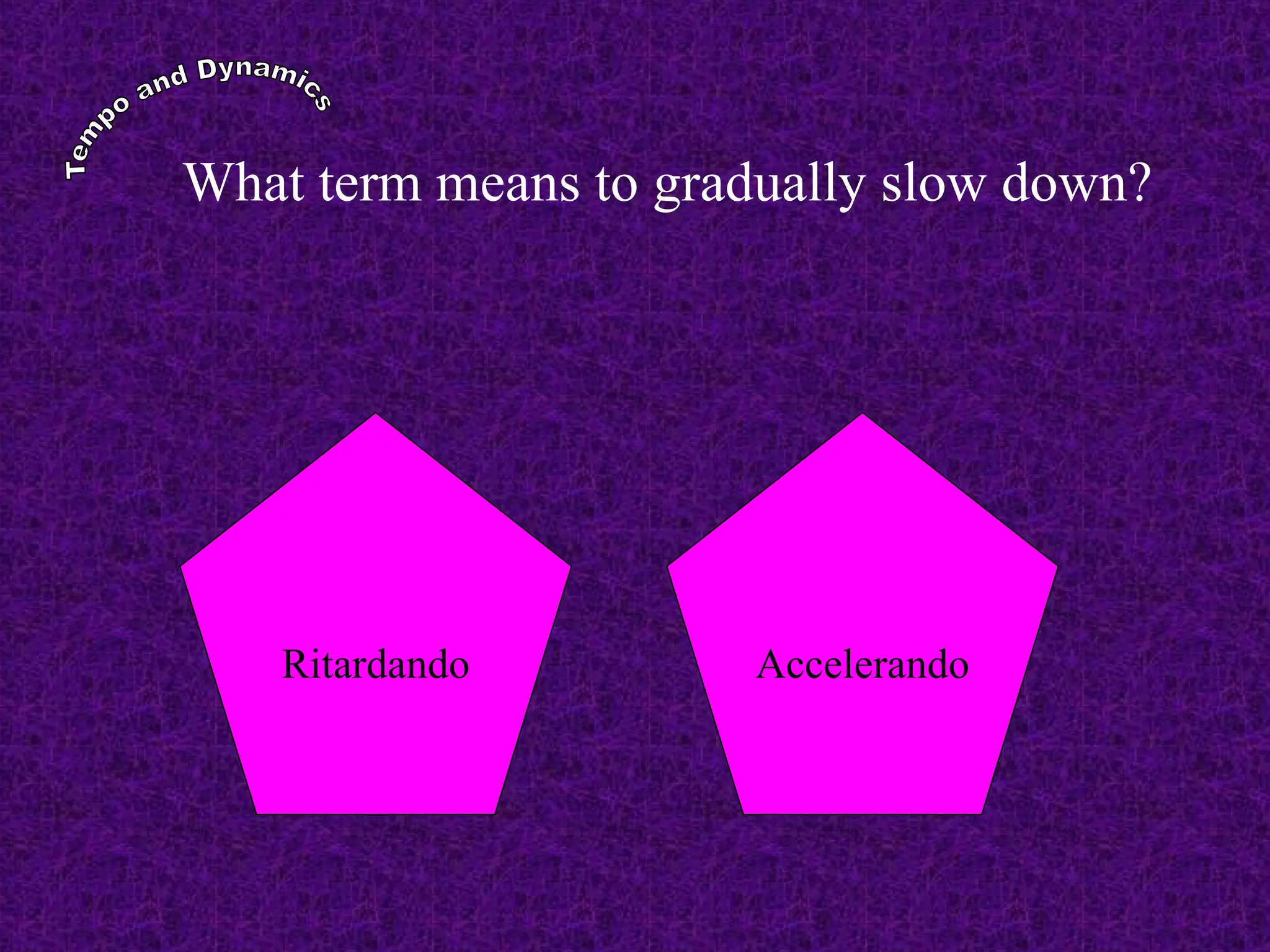 What term means to gradually slow down?
Ritardando Accelerando
 