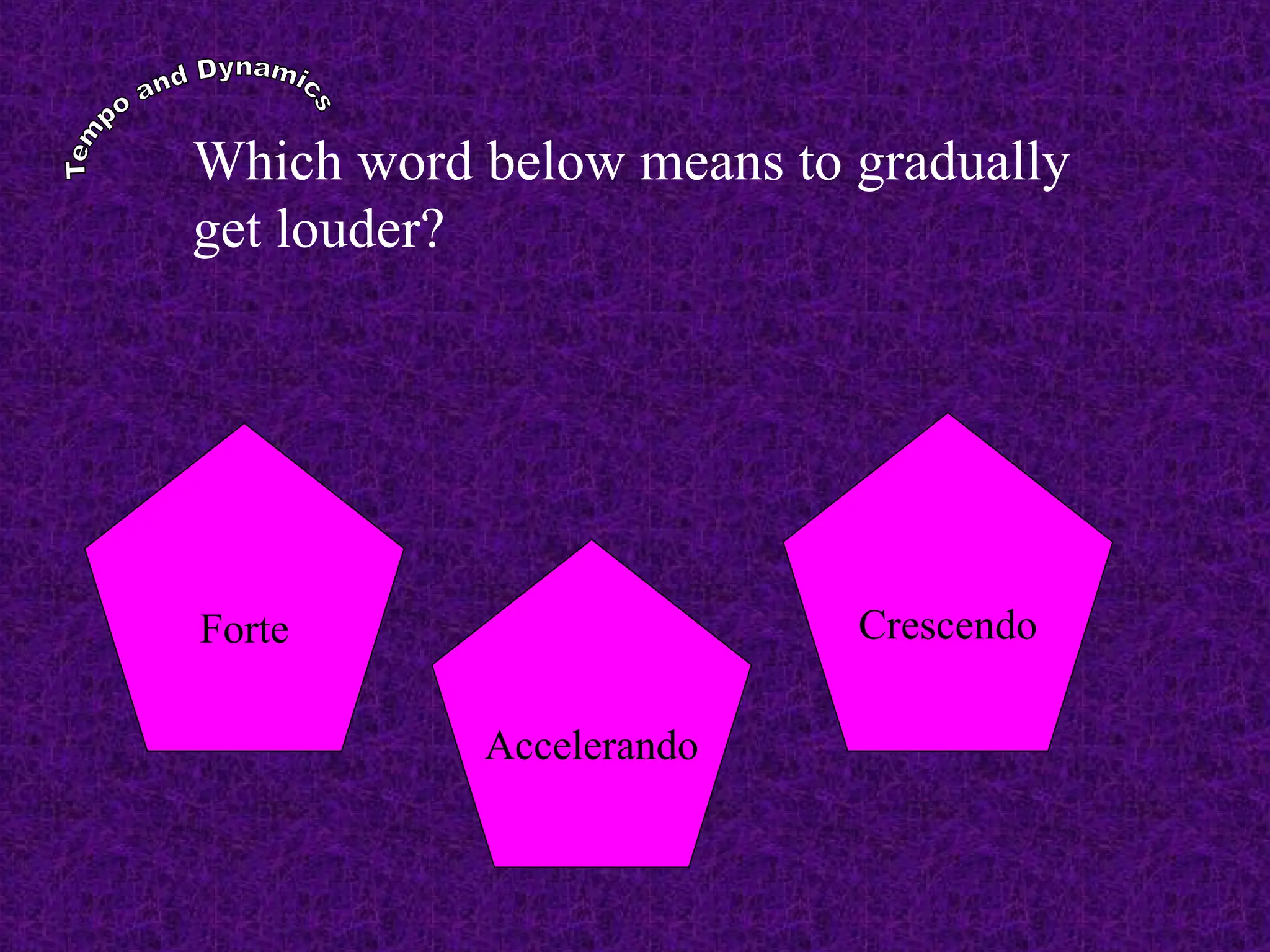 Forte Crescendo
Which word below means to gradually
get louder?
Accelerando
 
