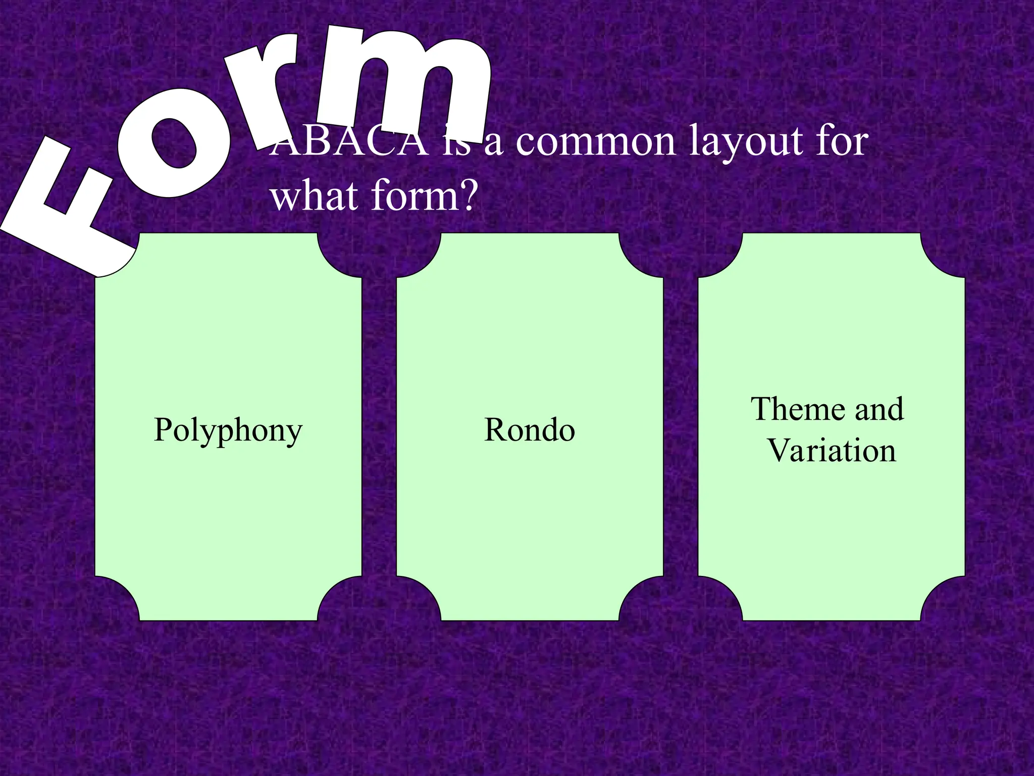 ABACA is a common layout for
what form?
Polyphony Rondo
Theme and
Variation
 