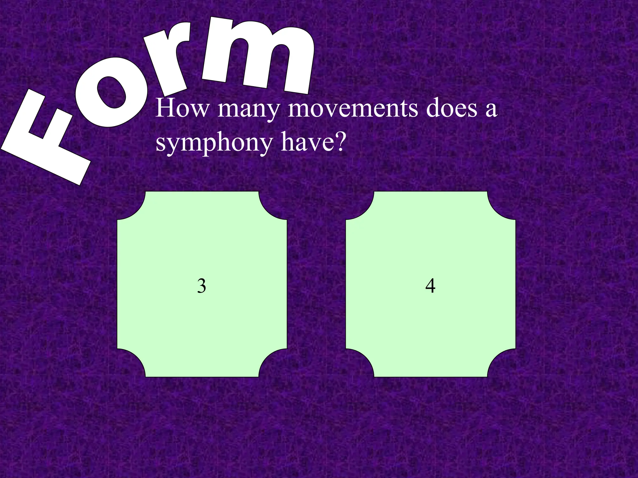How many movements does a
symphony have?
3 4
 