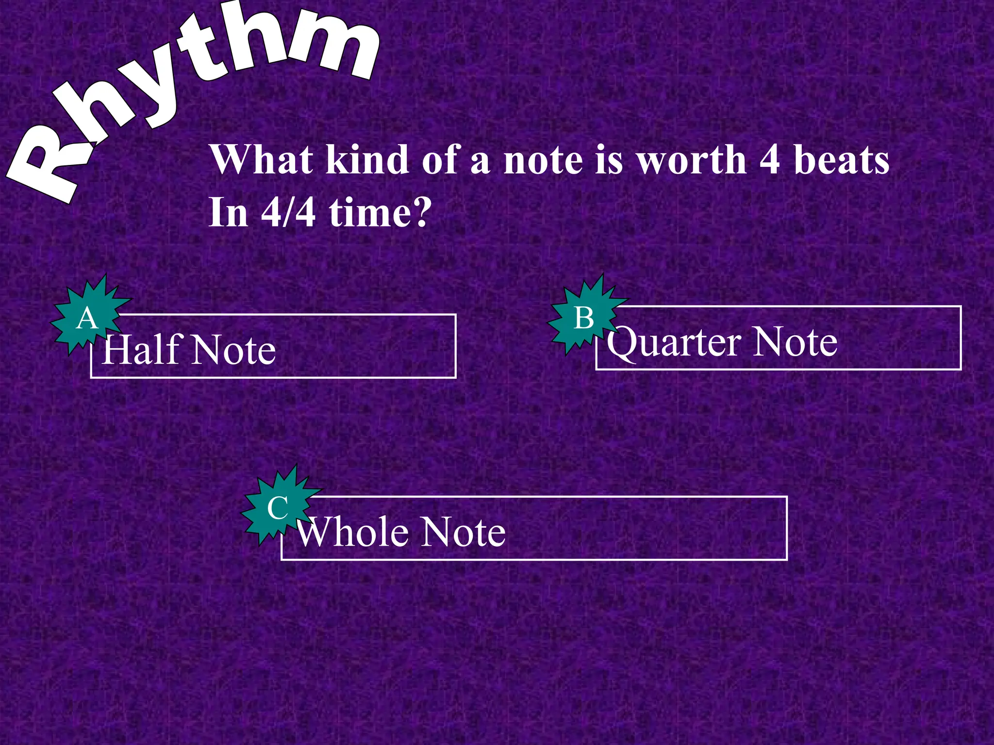 What kind of a note is worth 4 beats
In 4/4 time?
Half Note
A
Quarter Note
B
Whole Note
C
 