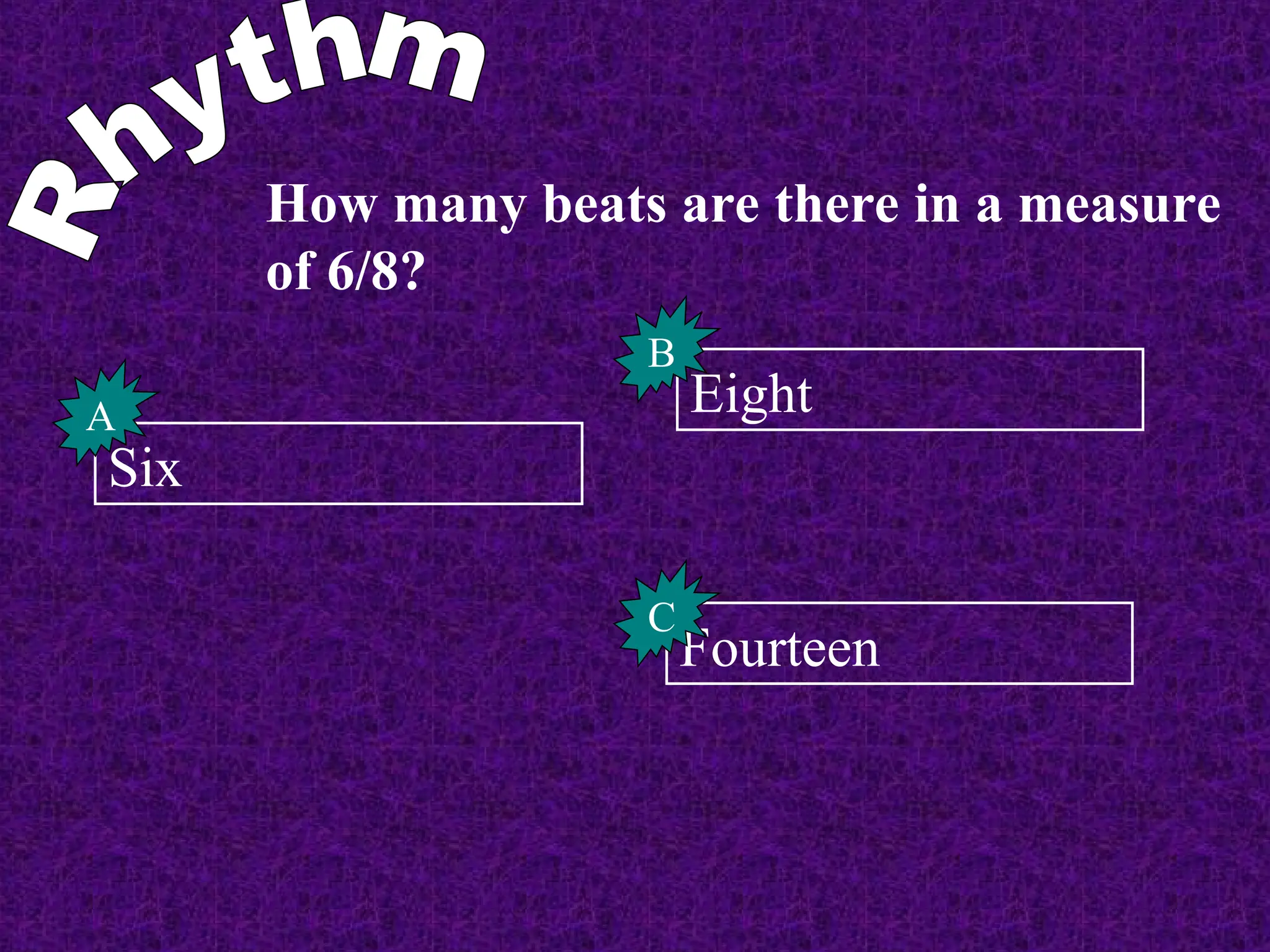 How many beats are there in a measure
of 6/8?
Six
A Eight
B
Fourteen
C
 