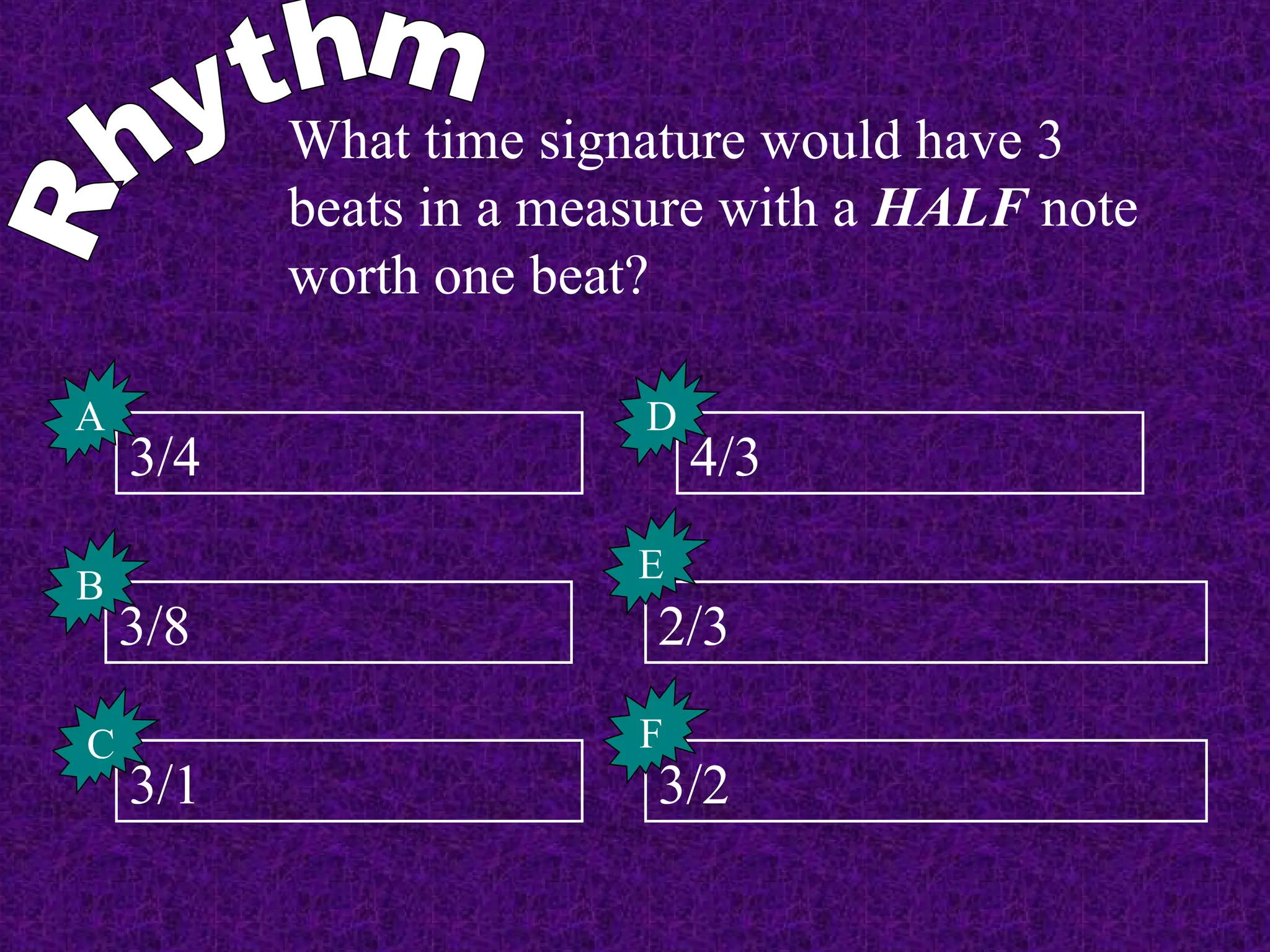What time signature would have 3
beats in a measure with a HALF note
worth one beat?
3/4
3/8
3/1
4/3
2/3
3/2
A
F
E
D
C
B
 