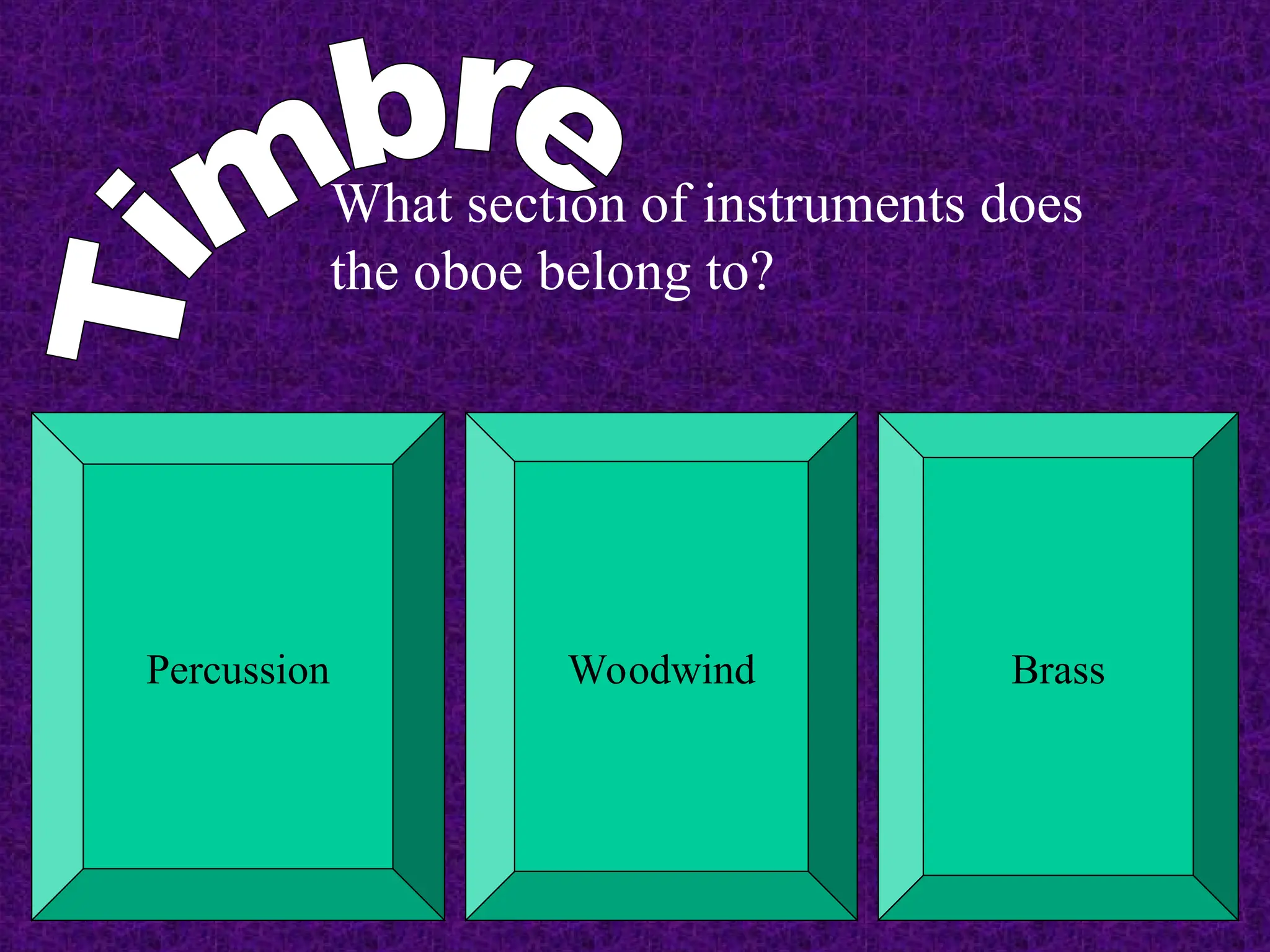 What section of instruments does
the oboe belong to?
Percussion Woodwind Brass
 