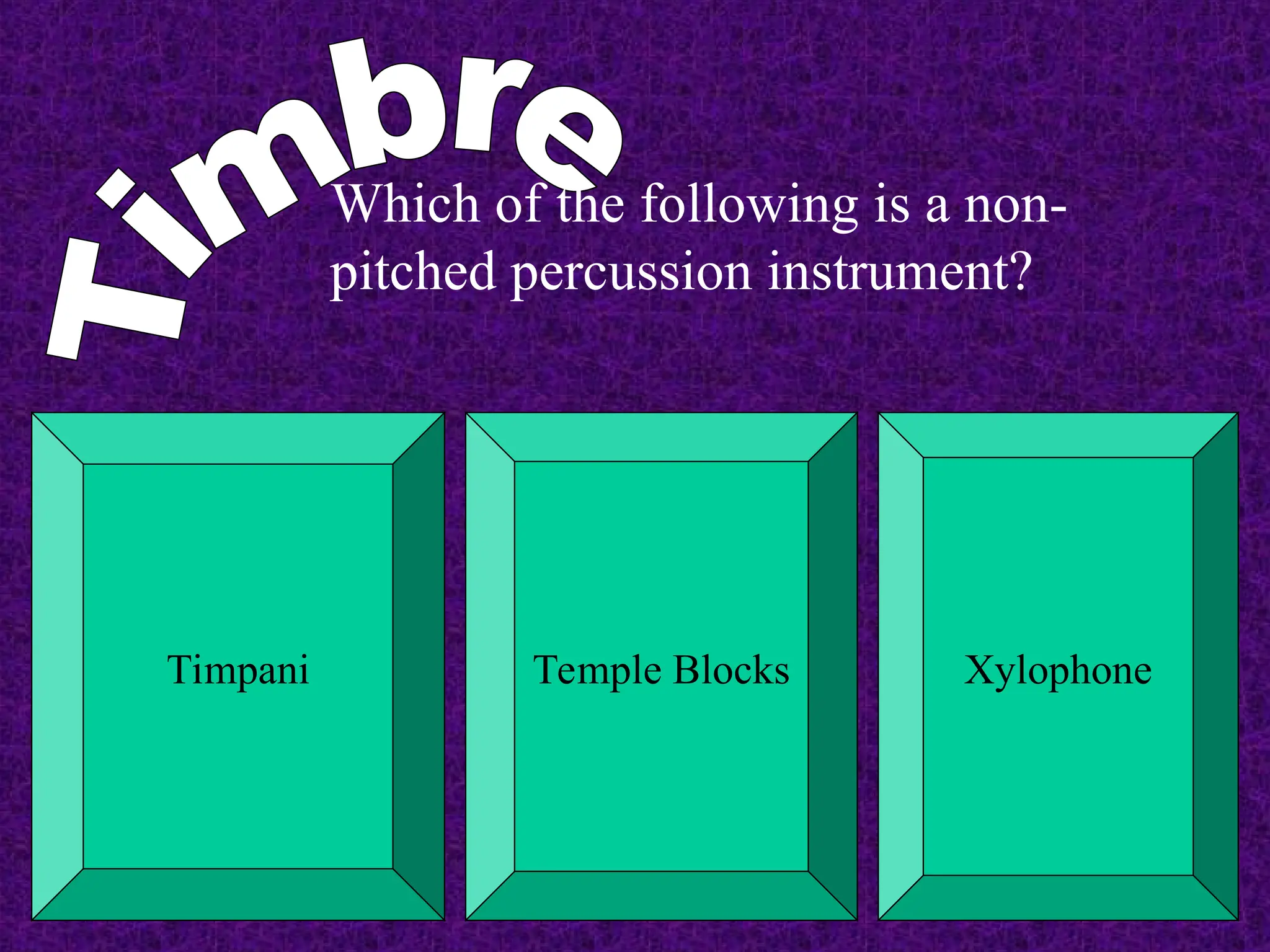 Which of the following is a non-
pitched percussion instrument?
Timpani Temple Blocks Xylophone
 