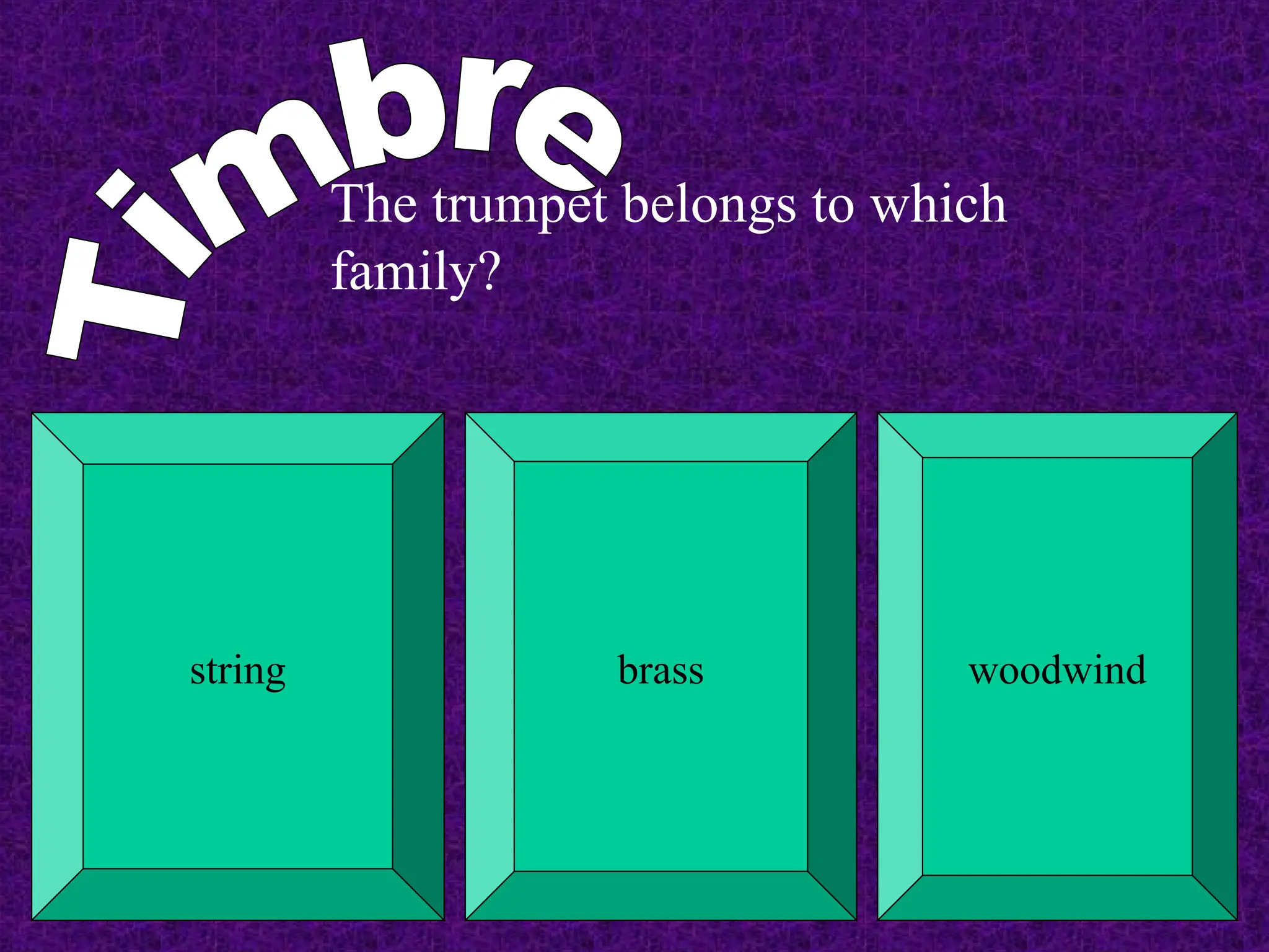 The trumpet belongs to which
family?
string brass woodwind
 