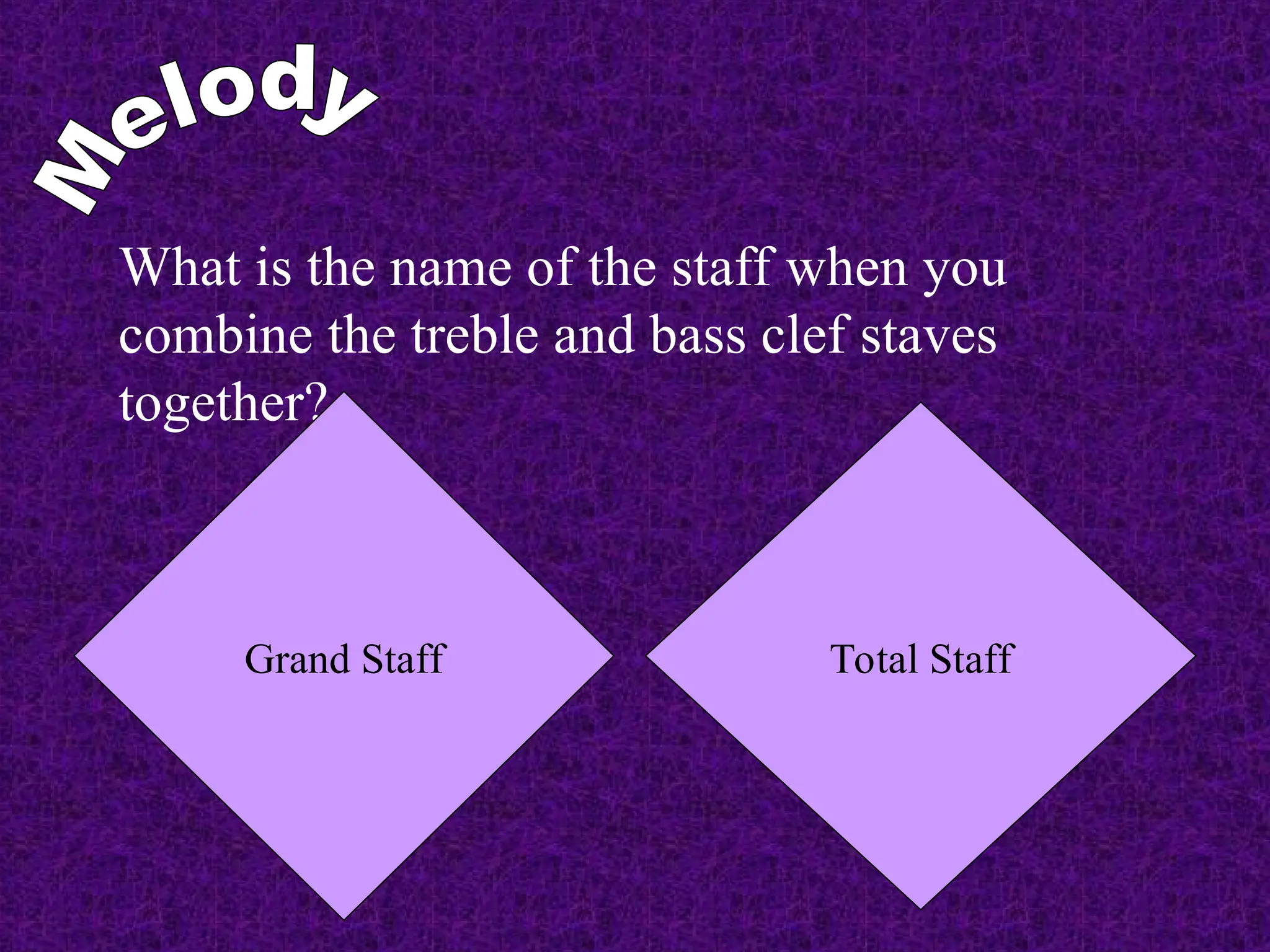 What is the name of the staff when you
combine the treble and bass clef staves
together?
Total Staff
Grand Staff
 