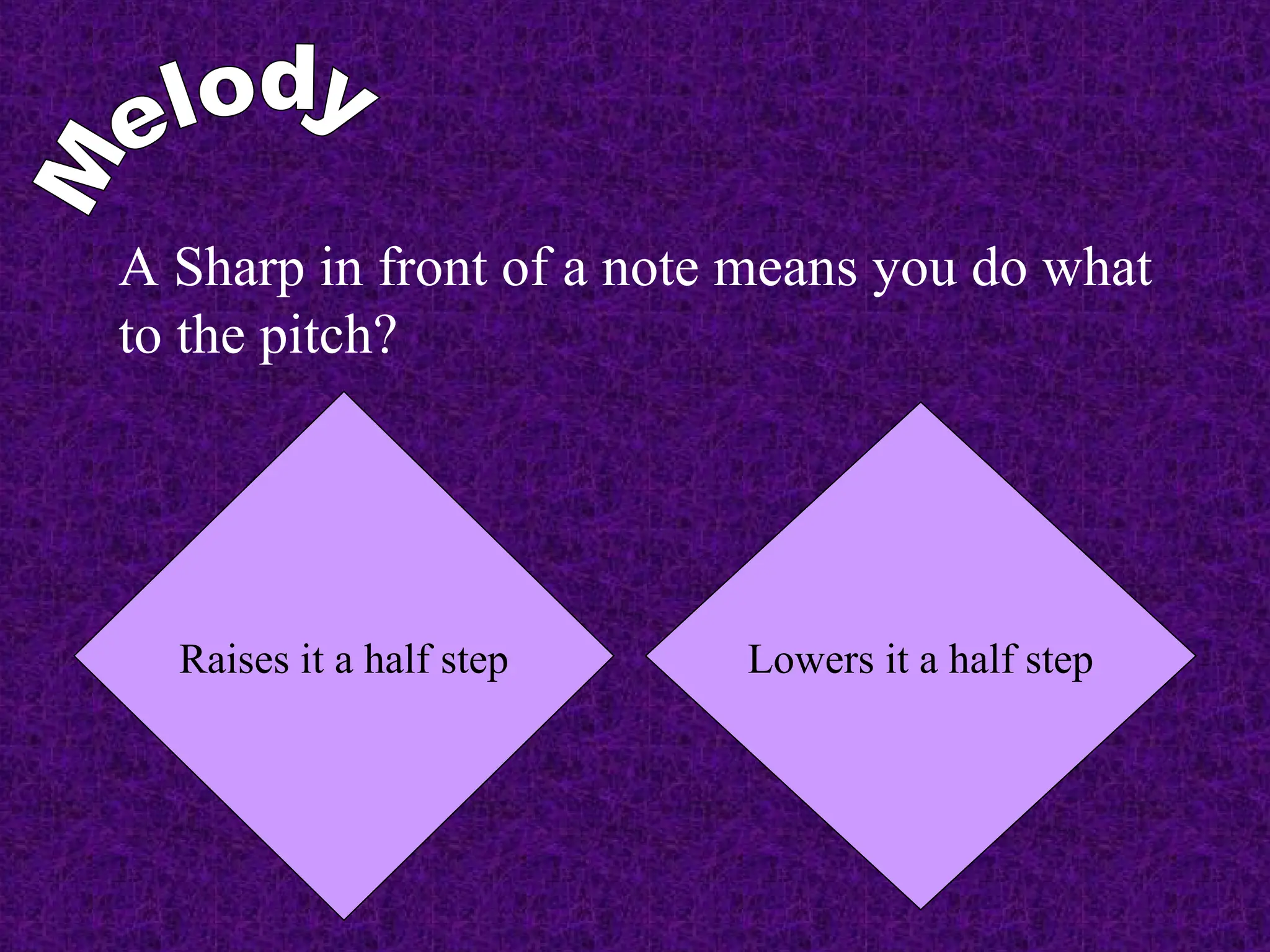 A Sharp in front of a note means you do what
to the pitch?
Lowers it a half step
Raises it a half step
 