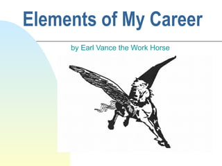 Elements of My Career  by Earl Vance the Work Horse 