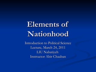 Elements of Nationhood Introduction to Political Science Lecture, March 24, 2011 LIU Nabatiyeh  Instructor Abir Chaaban 