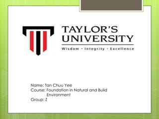 Name: Tan Chuu Yee
Course: Foundation in Natural and Build
Environment
Group: Z
 