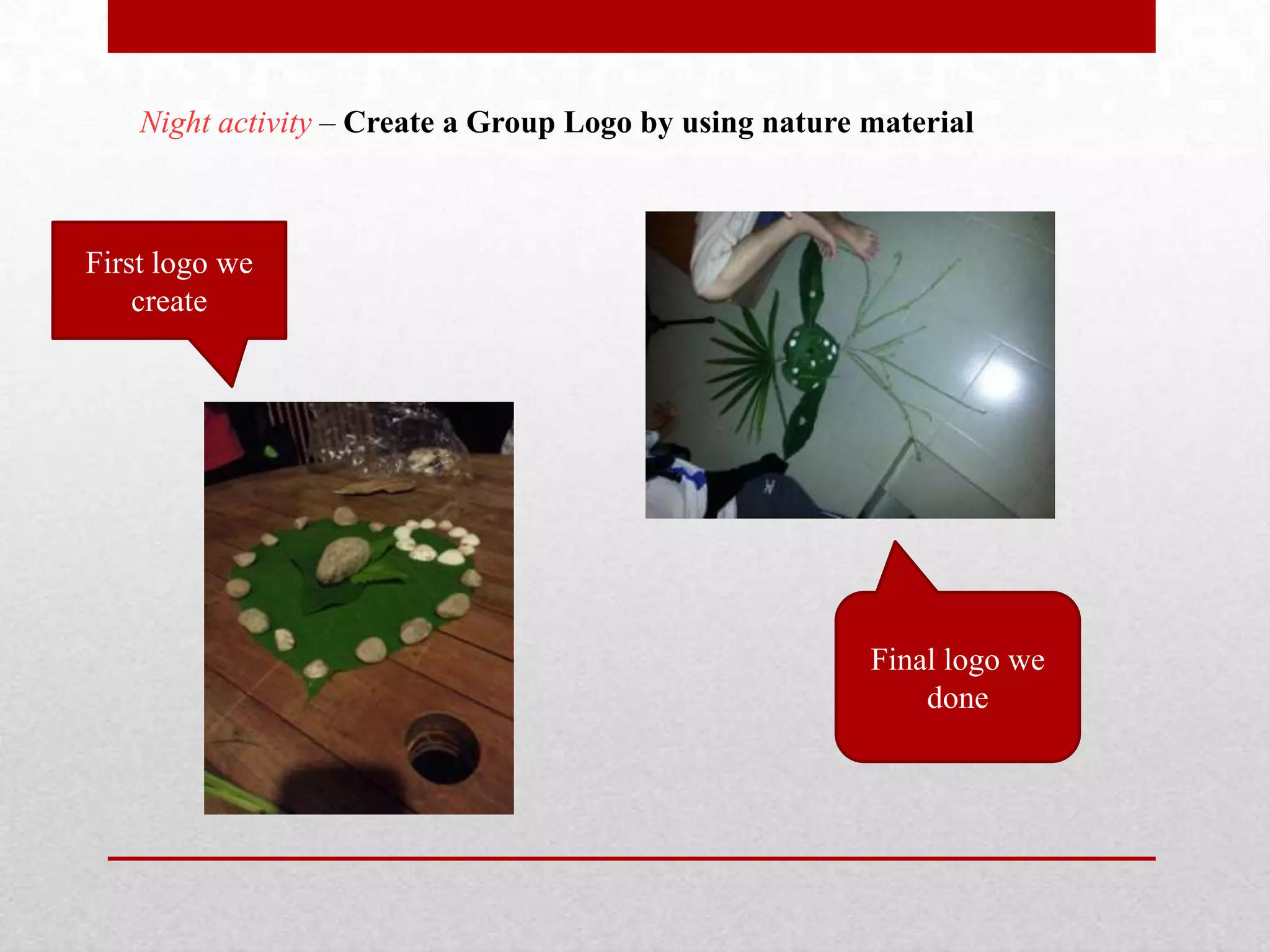 Night activity – Create a Group Logo by using nature material
First logo we
create
Final logo we
done
 