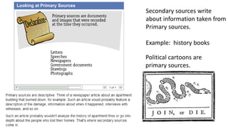 Secondary sources write
about information taken from
Primary sources.
Example: history books
Political cartoons are
primary sources.

 